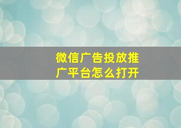 微信广告投放推广平台怎么打开