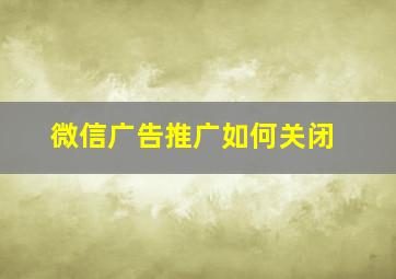 微信广告推广如何关闭