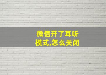 微信开了耳听模式,怎么关闭