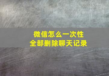 微信怎么一次性全部删除聊天记录