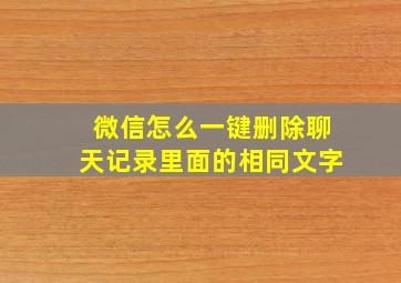 微信怎么一键删除聊天记录里面的相同文字