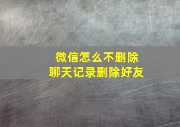 微信怎么不删除聊天记录删除好友