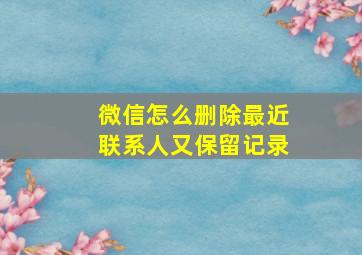 微信怎么删除最近联系人又保留记录