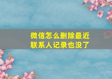 微信怎么删除最近联系人记录也没了