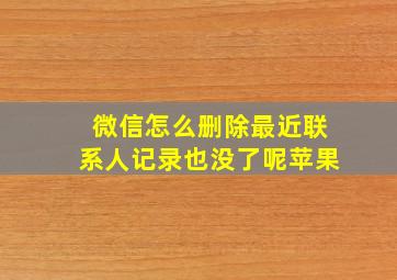 微信怎么删除最近联系人记录也没了呢苹果