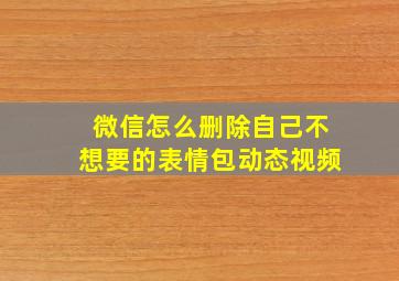 微信怎么删除自己不想要的表情包动态视频