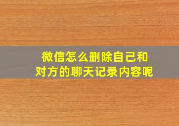 微信怎么删除自己和对方的聊天记录内容呢