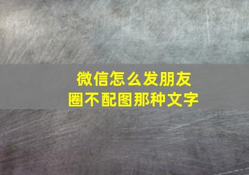 微信怎么发朋友圈不配图那种文字