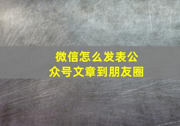 微信怎么发表公众号文章到朋友圈