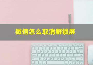 微信怎么取消解锁屏