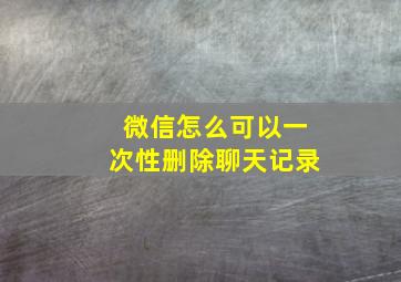 微信怎么可以一次性删除聊天记录