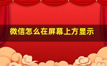 微信怎么在屏幕上方显示