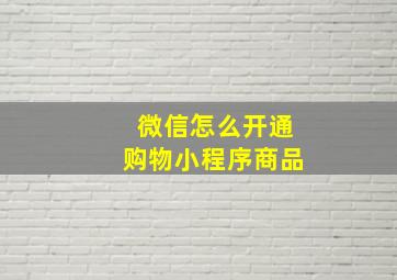 微信怎么开通购物小程序商品