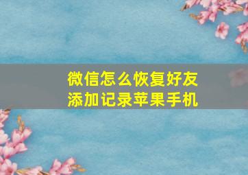 微信怎么恢复好友添加记录苹果手机