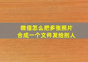 微信怎么把多张照片合成一个文件发给别人