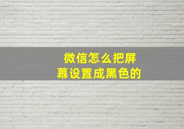 微信怎么把屏幕设置成黑色的