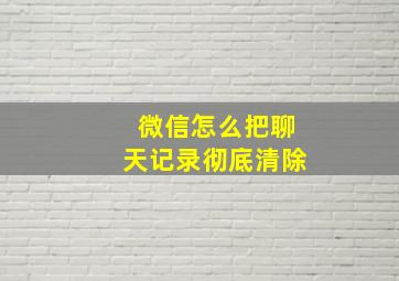 微信怎么把聊天记录彻底清除