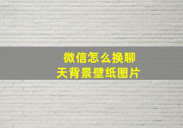 微信怎么换聊天背景壁纸图片