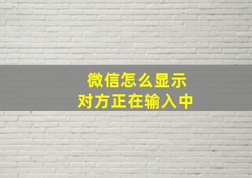 微信怎么显示对方正在输入中