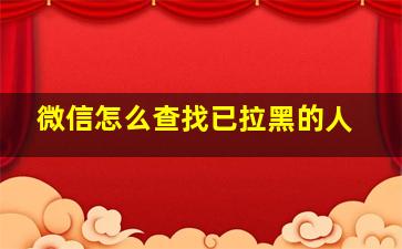 微信怎么查找已拉黑的人