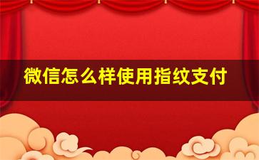 微信怎么样使用指纹支付