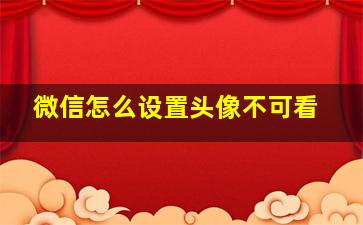 微信怎么设置头像不可看