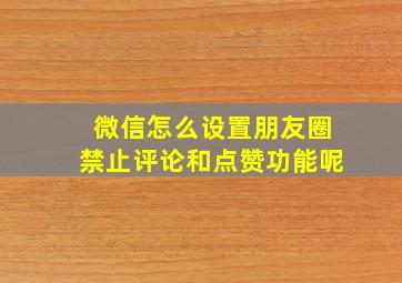 微信怎么设置朋友圈禁止评论和点赞功能呢