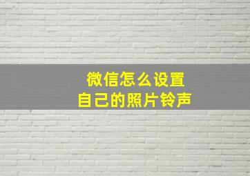 微信怎么设置自己的照片铃声