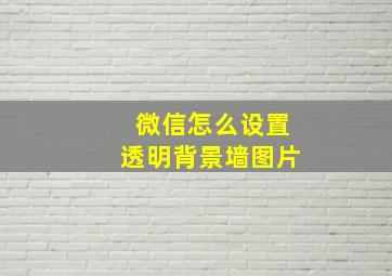 微信怎么设置透明背景墙图片