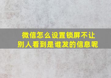 微信怎么设置锁屏不让别人看到是谁发的信息呢