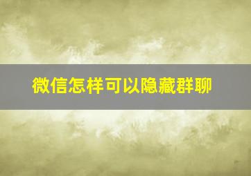 微信怎样可以隐藏群聊