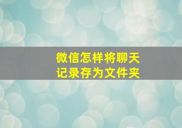 微信怎样将聊天记录存为文件夹