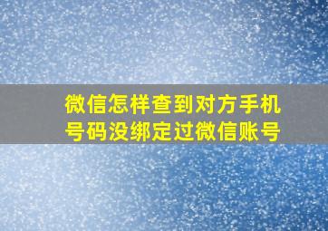 微信怎样查到对方手机号码没绑定过微信账号