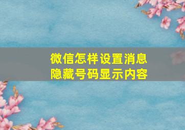 微信怎样设置消息隐藏号码显示内容