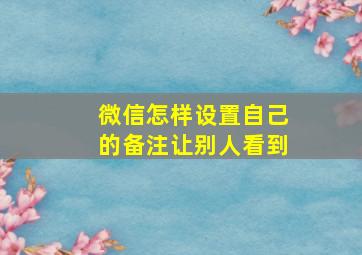 微信怎样设置自己的备注让别人看到