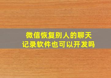 微信恢复别人的聊天记录软件也可以开发吗