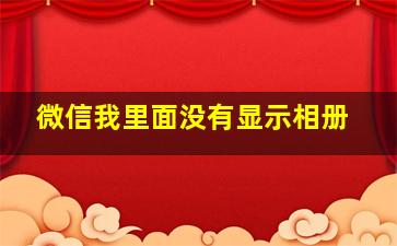 微信我里面没有显示相册