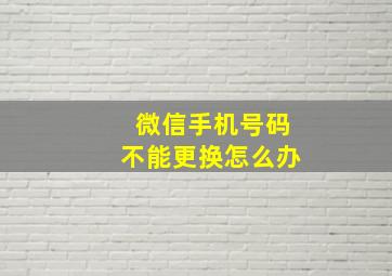 微信手机号码不能更换怎么办