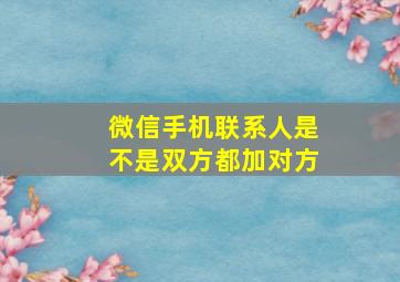 微信手机联系人是不是双方都加对方