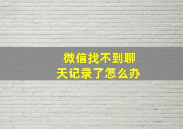 微信找不到聊天记录了怎么办