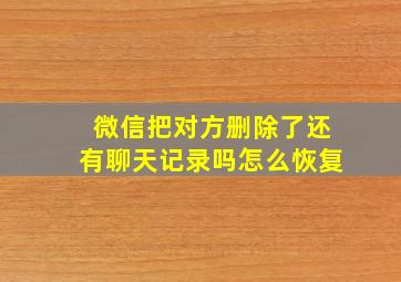 微信把对方删除了还有聊天记录吗怎么恢复