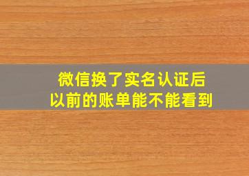 微信换了实名认证后以前的账单能不能看到