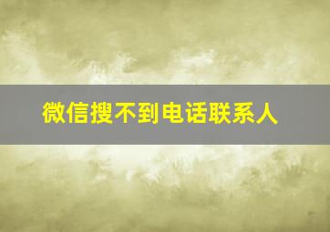 微信搜不到电话联系人