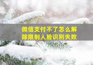 微信支付不了怎么解除限制人脸识别失败