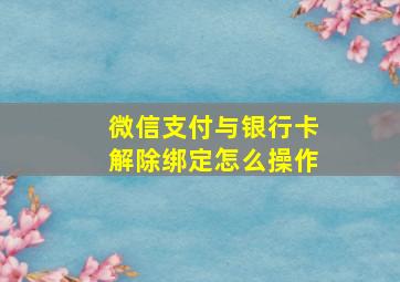 微信支付与银行卡解除绑定怎么操作