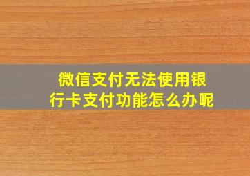 微信支付无法使用银行卡支付功能怎么办呢