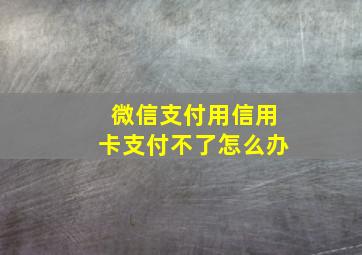 微信支付用信用卡支付不了怎么办