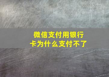 微信支付用银行卡为什么支付不了