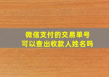 微信支付的交易单号可以查出收款人姓名吗