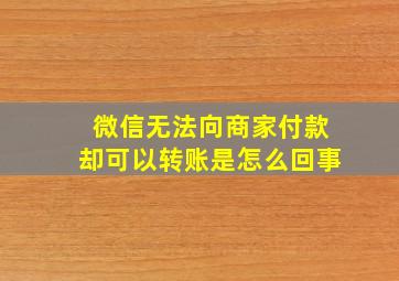 微信无法向商家付款却可以转账是怎么回事